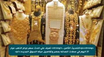 <p><strong>التحديث الثامن..</strong> تعرف على أحدث سعر جرام الذهب عيار 21 اليوم في محلات الصاغة بمصر وتفاصيل حركة السوق الجديدة.</p>